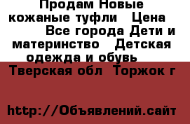 Продам Новые кожаные туфли › Цена ­ 1 500 - Все города Дети и материнство » Детская одежда и обувь   . Тверская обл.,Торжок г.